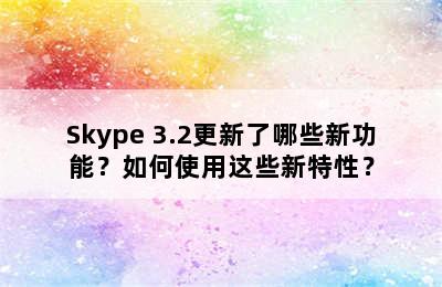 Skype 3.2更新了哪些新功能？如何使用这些新特性？